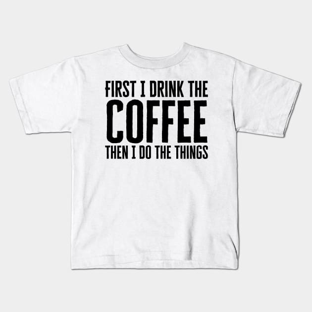 First I Drink The Coffee Then I Do The Things Kids T-Shirt by HobbyAndArt